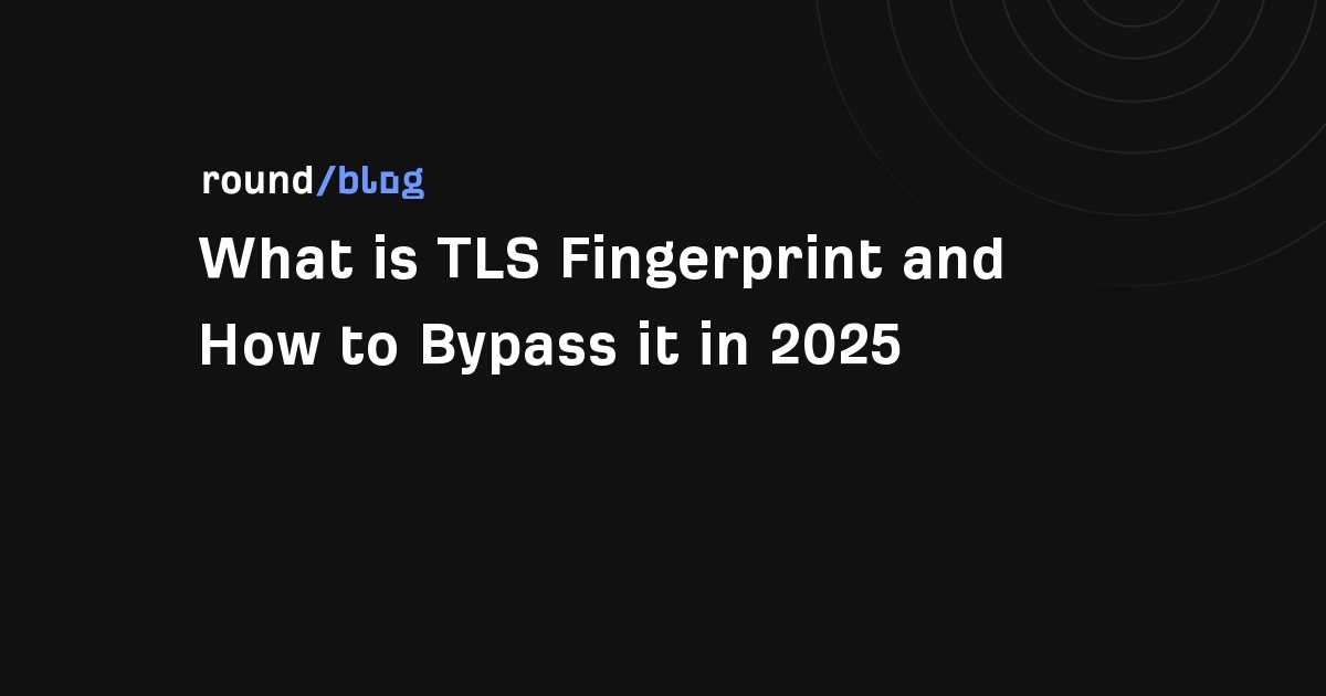 What is TLS Fingerprint and How to Bypass it in 2026