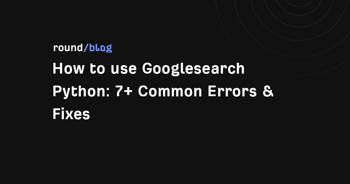 How to use Googlesearch Python: 7+ Common Errors & Fixes