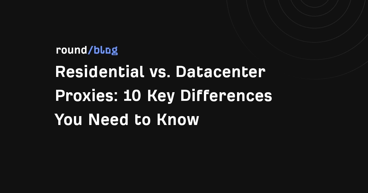Residential vs. Datacenter Proxies: 10 Key Differences You Need to Know