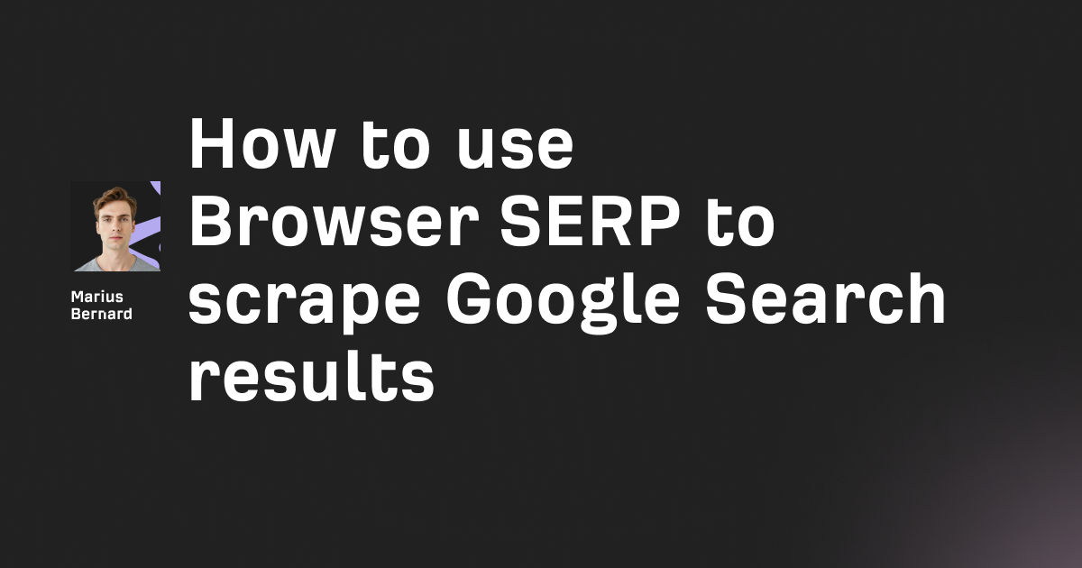 How to use Browser SERP to scrape Google Search results